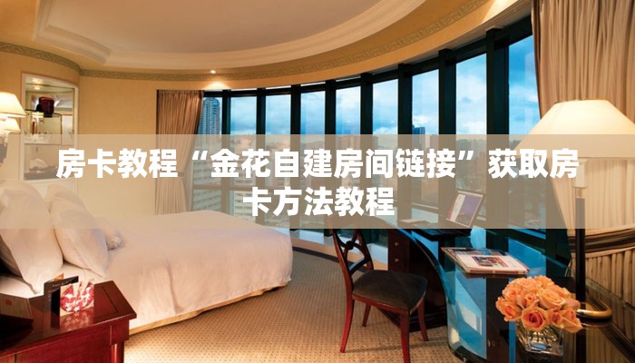 房卡教程“金花自建房间链接”获取房卡方法教程