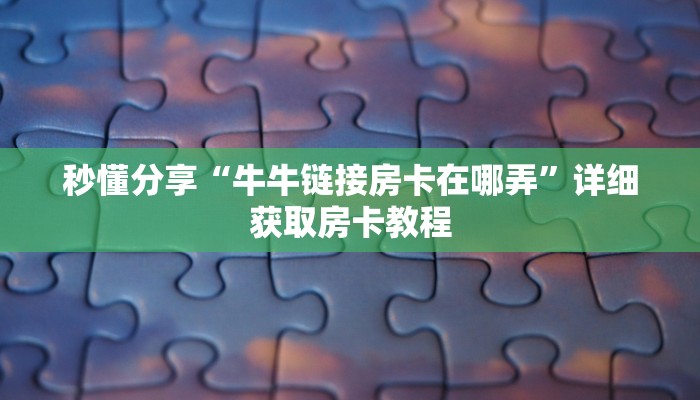 秒懂分享“牛牛链接房卡在哪弄”详细获取房卡教程