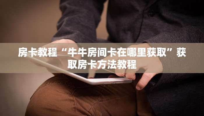 房卡教程“牛牛房间卡在哪里获取”获取房卡方法教程