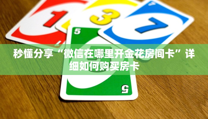 秒懂分享“微信在哪里开金花房间卡”详细如何购买房卡