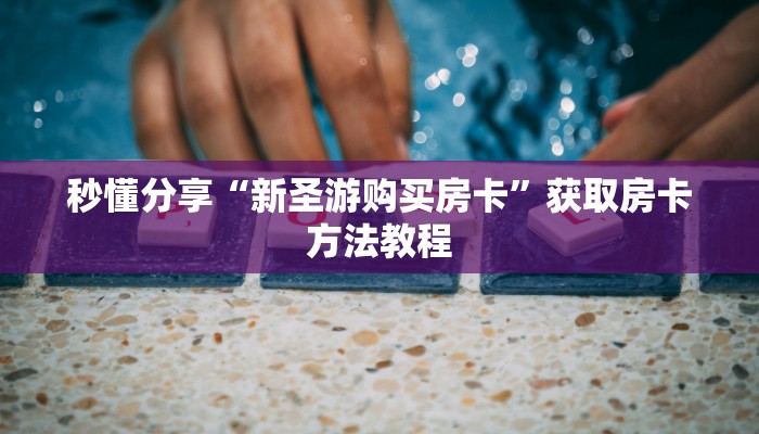秒懂分享“新圣游购买房卡”获取房卡方法教程