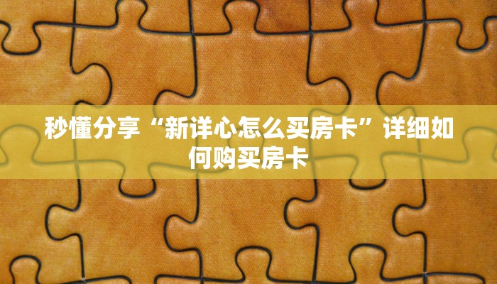 秒懂分享“新详心怎么买房卡”详细如何购买房卡