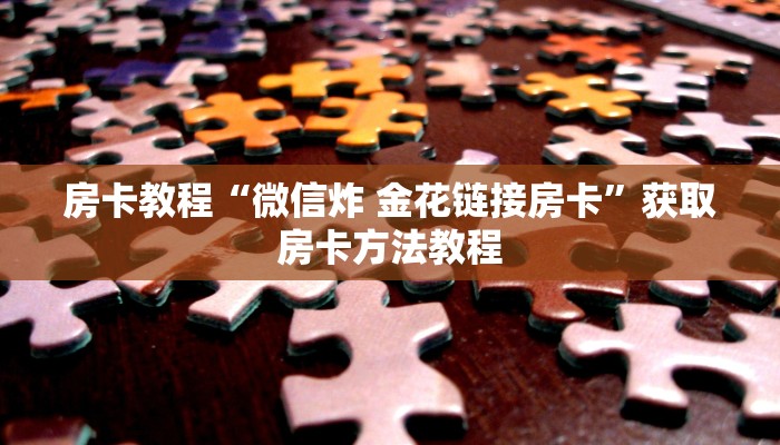 房卡教程“微信炸 金花链接房卡”获取房卡方法教程