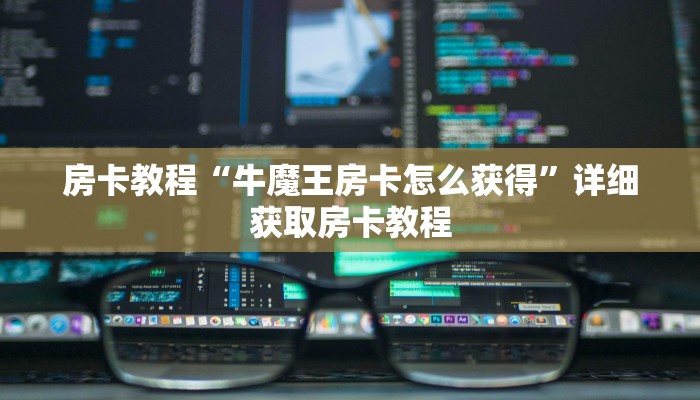 房卡教程“牛魔王房卡怎么获得”详细获取房卡教程