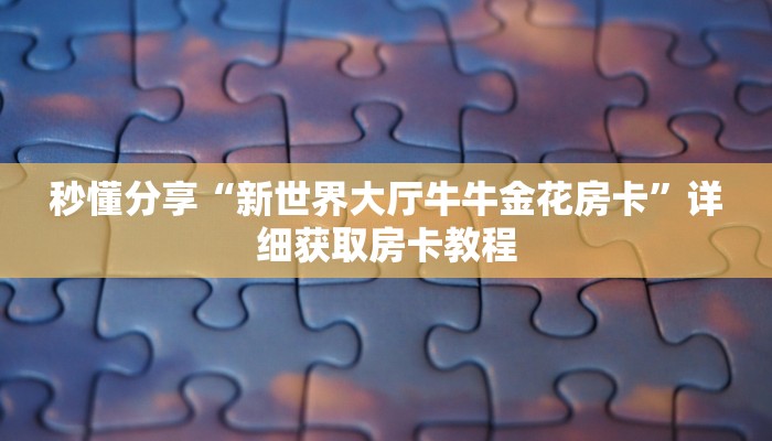 秒懂分享“新世界大厅牛牛金花房卡”详细获取房卡教程
