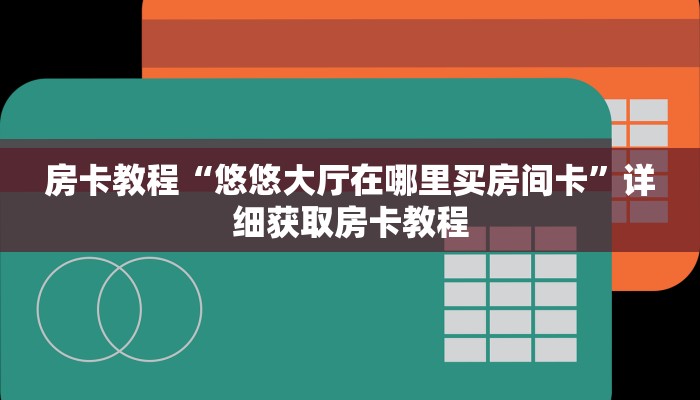 房卡教程“悠悠大厅在哪里买房间卡”详细获取房卡教程