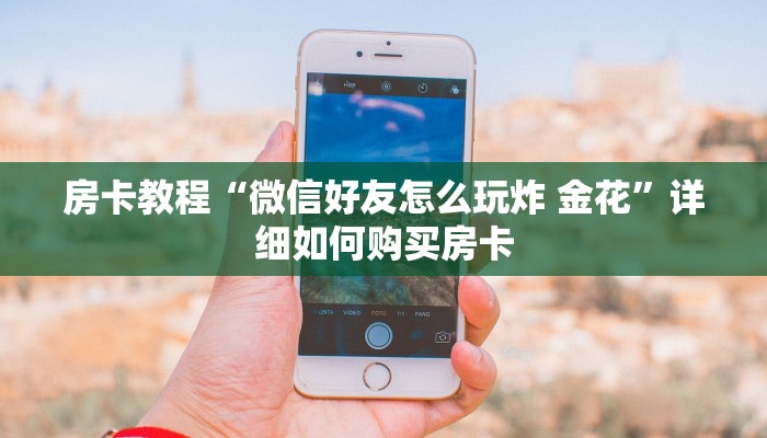 房卡教程“微信好友怎么玩炸 金花”详细如何购买房卡