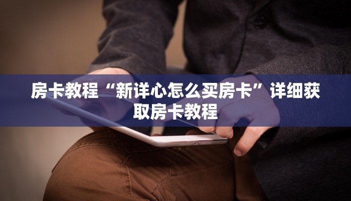 房卡教程“新详心怎么买房卡”详细获取房卡教程
