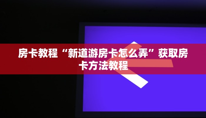 房卡教程“新道游房卡怎么弄”获取房卡方法教程 房卡教程“新道游房卡怎么弄”获取房卡方法教程