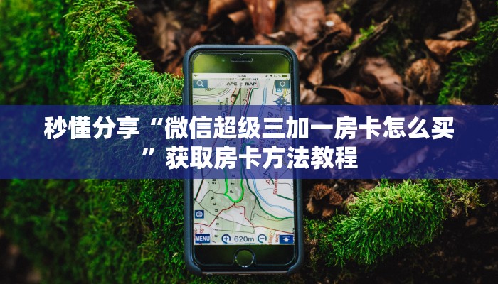 秒懂分享“微信超级三加一房卡怎么买”获取房卡方法教程 秒懂分享“微信超级三加一房卡怎么买”获取房卡方法教程