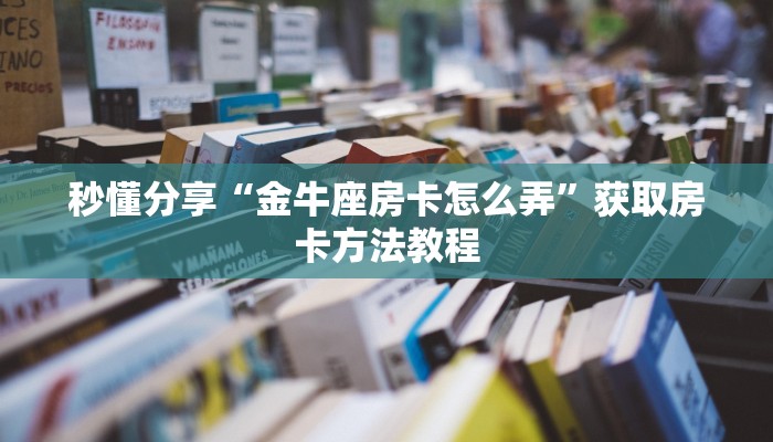 秒懂分享“金牛座房卡怎么弄”获取房卡方法教程