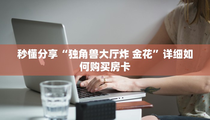 秒懂分享“独角兽大厅炸 金花”详细如何购买房卡