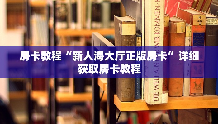 房卡教程“新人海大厅正版房卡”详细获取房卡教程 房卡教程“新人海大厅正版房卡”详细获取房卡教程