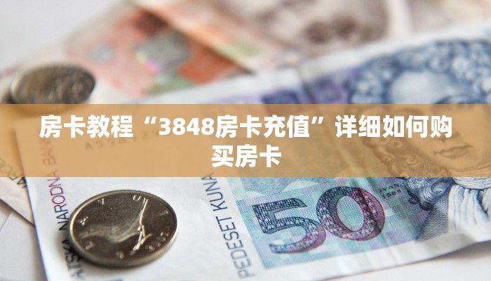 房卡教程“3848房卡充值”详细如何购买房卡