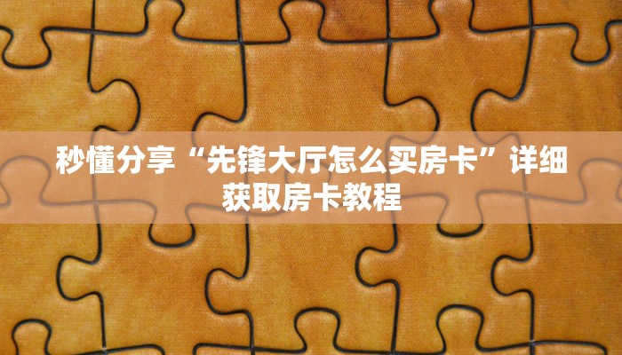 秒懂分享“先锋大厅怎么买房卡”详细获取房卡教程 秒懂分享“先锋大厅怎么买房卡”详细获取房卡教程