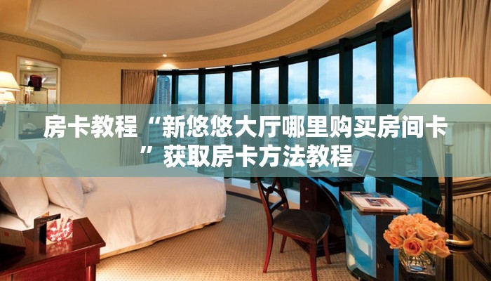 房卡教程“新悠悠大厅哪里购买房间卡”获取房卡方法教程