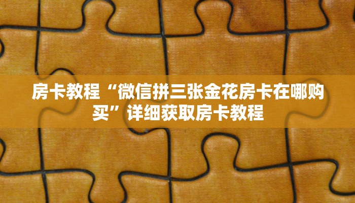 房卡教程“微信拼三张金花房卡在哪购买”详细获取房卡教程