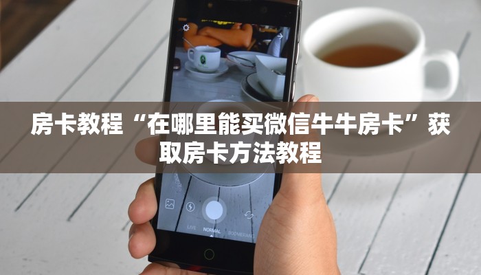 房卡教程“在哪里能买微信牛牛房卡”获取房卡方法教程