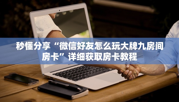 秒懂分享“微信好友怎么玩大牌九房间房卡”详细获取房卡教程 秒懂分享“微信好友怎么玩大牌九房间房卡”详细获取房卡教程