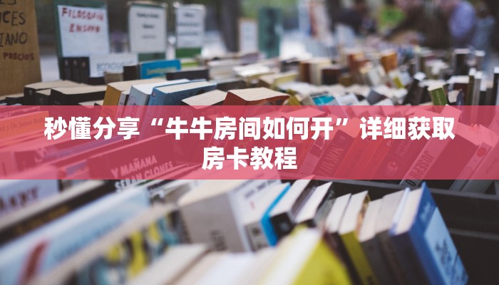秒懂分享“牛牛房间如何开”详细获取房卡教程