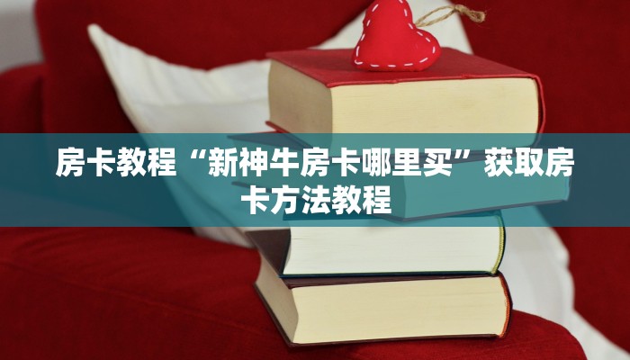 房卡教程“新神牛房卡哪里买”获取房卡方法教程
