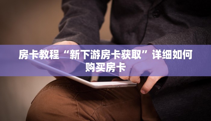 房卡教程“新下游房卡获取”详细如何购买房卡