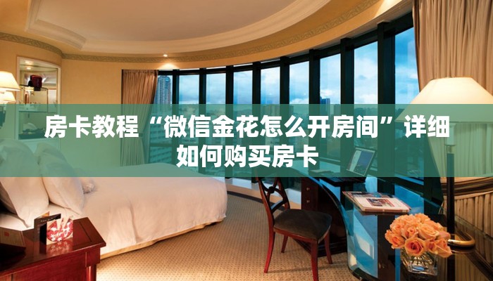 房卡教程“微信金花怎么开房间”详细如何购买房卡