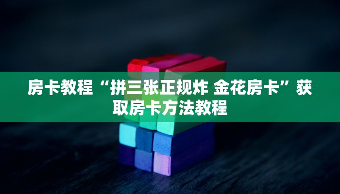 房卡教程“拼三张正规炸 金花房卡”获取房卡方法教程