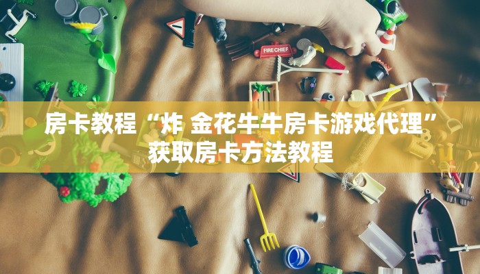 房卡教程“炸 金花牛牛房卡游戏代理”获取房卡方法教程
