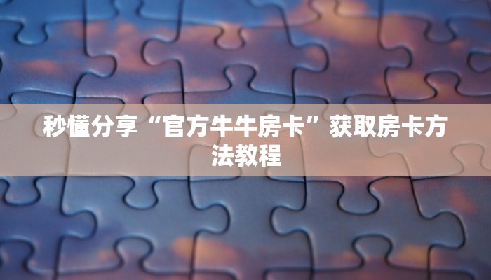 秒懂分享“官方牛牛房卡”获取房卡方法教程
