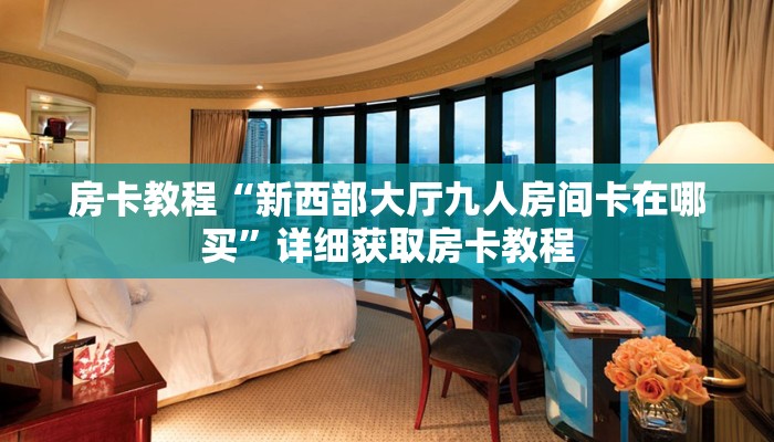 房卡教程“新西部大厅九人房间卡在哪买”详细获取房卡教程