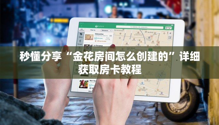 秒懂分享“金花房间怎么创建的”详细获取房卡教程 秒懂分享“金花房间怎么创建的”详细获取房卡教程