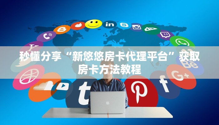 秒懂分享“新悠悠房卡代理平台”获取房卡方法教程