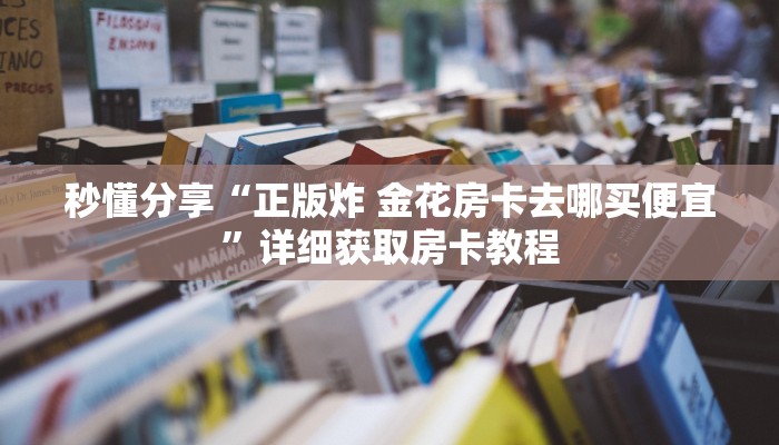 秒懂分享“正版炸 金花房卡去哪买便宜”详细获取房卡教程
