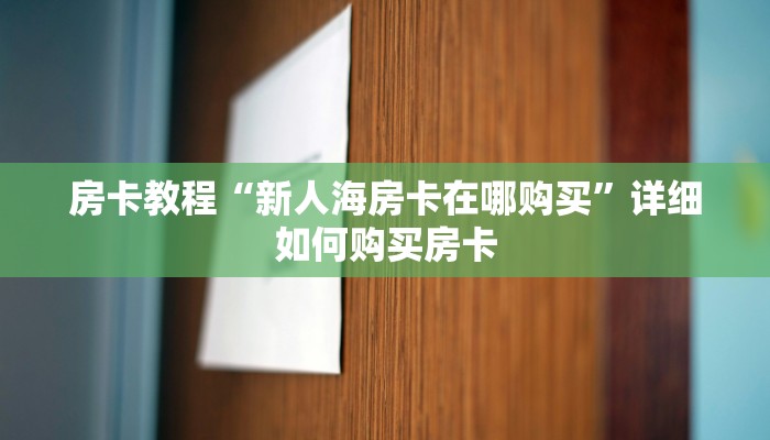 房卡教程“新人海房卡在哪购买”详细如何购买房卡