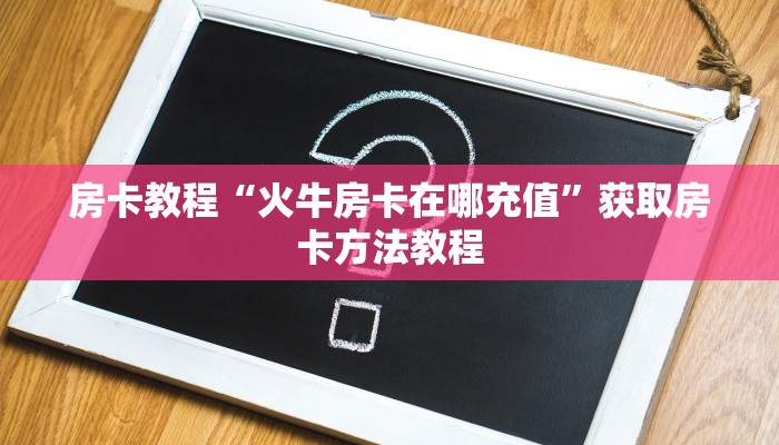 房卡教程“火牛房卡在哪充值”获取房卡方法教程