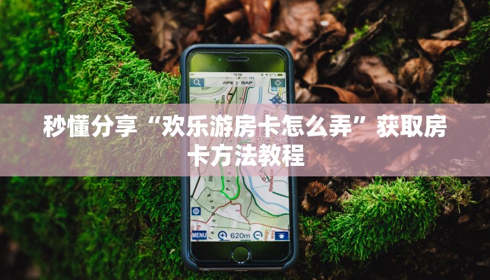 秒懂分享“欢乐游房卡怎么弄”获取房卡方法教程