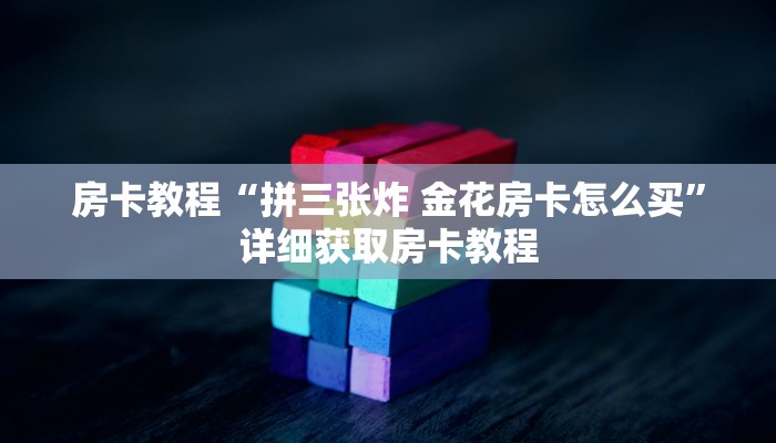 房卡教程“拼三张炸 金花房卡怎么买”详细获取房卡教程
