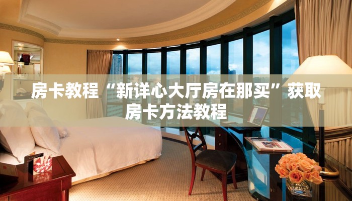 房卡教程“新详心大厅房在那买”获取房卡方法教程