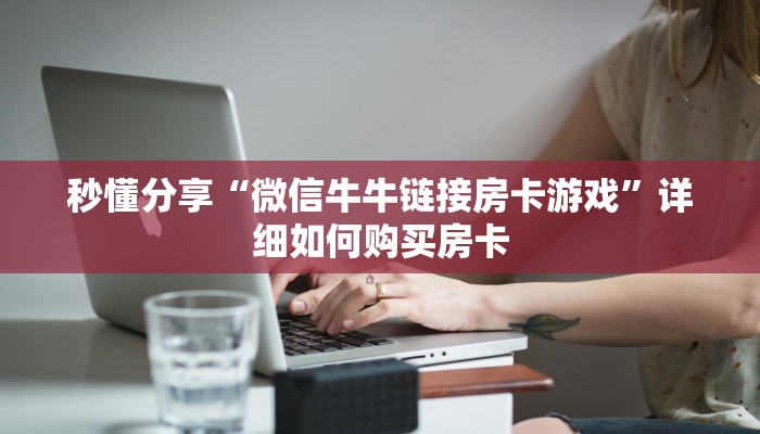 秒懂分享“微信牛牛链接房卡游戏”详细如何购买房卡