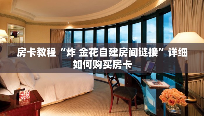 房卡教程“炸 金花自建房间链接”详细如何购买房卡